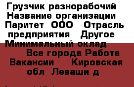 Грузчик-разнорабочий › Название организации ­ Паритет, ООО › Отрасль предприятия ­ Другое › Минимальный оклад ­ 29 000 - Все города Работа » Вакансии   . Кировская обл.,Леваши д.